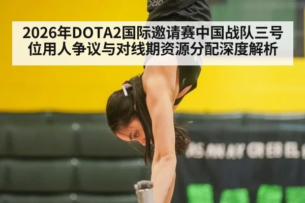2026年DOTA2国际邀请赛中国战队三号位用人争议与对线期资源分配深度解析