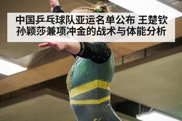 中国乒乓球队亚运名单公布 王楚钦孙颖莎兼项冲金的战术与体能分析