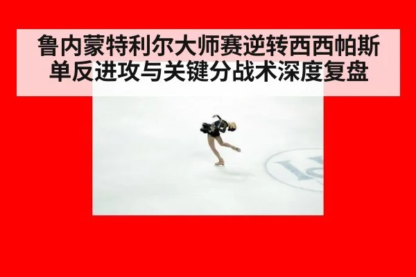 鲁内蒙特利尔大师赛逆转西西帕斯 单反进攻与关键分战术深度复盘