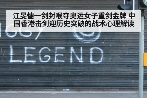 江旻憓一剑封喉夺奥运女子重剑金牌 中国香港击剑迎历史突破的战术心理解读