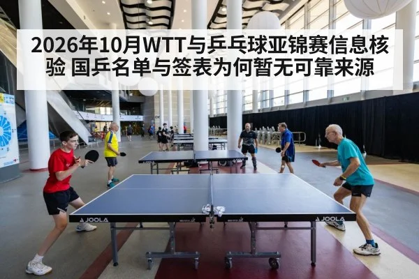 2026年10月WTT与乒乓球亚锦赛信息核验 国乒名单与签表为何暂无可靠来源